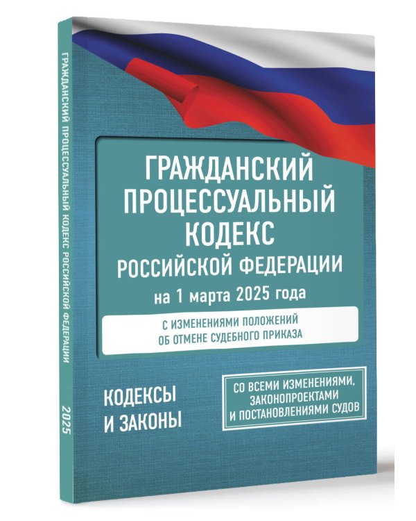 Гражданский процессуальный кодекс Российской Федерации на 1 марта 2025 года. Со всеми изменениями, законопроектами и постановлениями судов