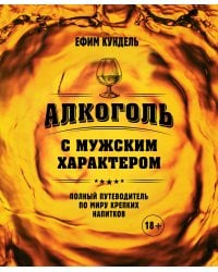 Алкоголь с мужским характером: Полный путеводитель по миру крепких напитков