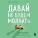 Давай не будем молчать. Как разговаривать на сложные темы с теми, кто вам важен