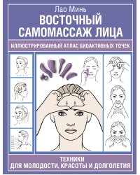 Восточный самомассаж лица. Иллюстрированный атлас биоактивных точек. Техники для молодости, красоты и долголетия