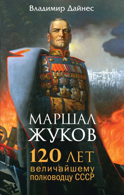 Обложка книги «Маршал Жуков. 120 лет величайшему полководцу СССР» — Дайнес Владимир Оттович, ISBN 9785995509059