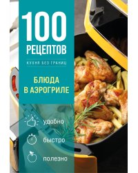 100 рецептов. Блюда в аэрогриле