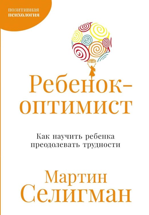 Обложка книги «Ребенок-оптимист: Как научить ребенка преодолевать трудности» — Селигман Мартин Э.П., ISBN 9785961497151