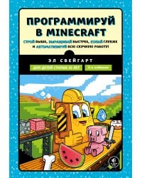 Программируй в Minecraft. Строй выше, выращивай быстрее, копай глубже и автоматизируй всю скучную работу! 2-е издание