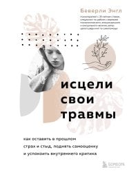 Исцели свои травмы. Как оставить в прошлом страх и стыд, поднять самооценку и успокоить внутреннего критика
