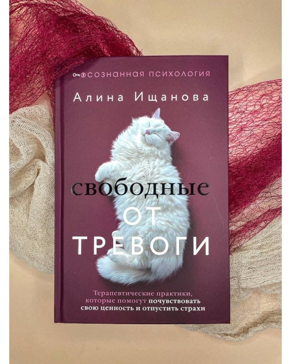 Свободные от тревоги. Терапевтические практики, которые помогут почувствовать свою ценность и отпустить страхи