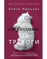 Свободные от тревоги. Терапевтические практики, которые помогут почувствовать свою ценность и отпустить страхи