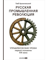 Русская промышленная революция : Управленческие уроки первой половины XIX века