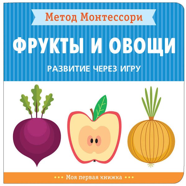 Обложка книги «Метод Монтессори. Развитие через игру. Фрукты и овощи. Моя первая книжка», ISBN 9785431514753