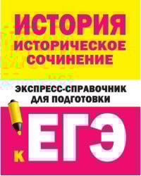 История. Историческое сочинение. Экспресс-справочник для подготовки к ЕГЭ