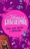 Обложка книги «Соло для часов с секретом» — Александрова Наталья Николаевна, ISBN 9785170513086