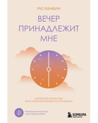 Вечер принадлежит мне. Корейское искусство жить полной жизнью после работы