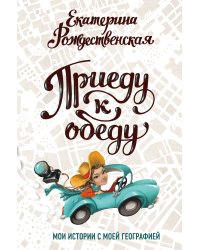 Приеду к обеду. Мои истории с моей географией