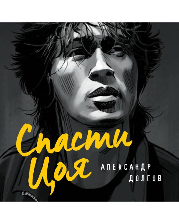 Спасти Цоя. Роман, где переплелись вымысел и реальность