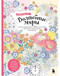 Волшебные миры. Учимся раскрашивать 53 иллюстрации магических персонажей и вселенных
