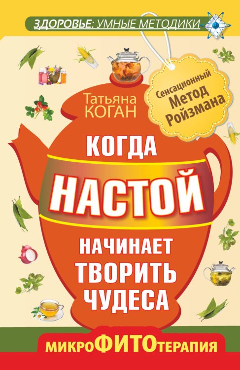 Обложка книги «Когда настой начинает творить чудеса. Микрофитотерапия. Сенсационный Метод Ройзмана» — Коган Татьяна, ISBN 9785170810758