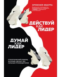 Действуй как лидер, думай как лидер. Стратегический подход, который сделает вас сильным руководителем