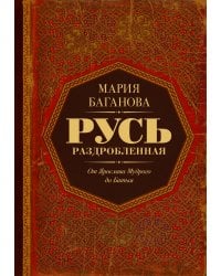 Русь раздробленная. От Ярослава Мудрого до Батыя