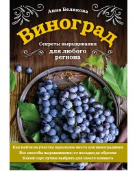 Виноград. Секреты выращивания для любого региона