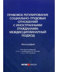 Правовое регулирование социально-трудовых отношений с иностранными гражданами: междисциплинарный подход: монография