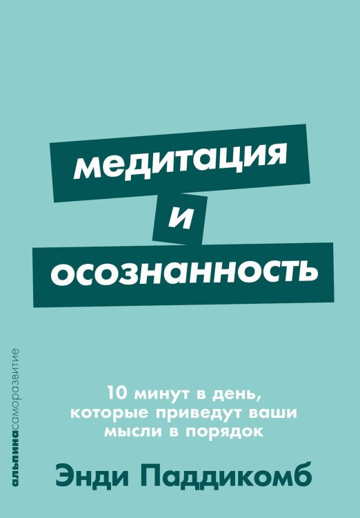 Медитация и осознанность. 10 минут в день, которые приведут ваши мысли в порядок.