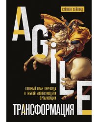 Agile-трансформация. Готовый план перехода к гибкой бизнес-модели организации