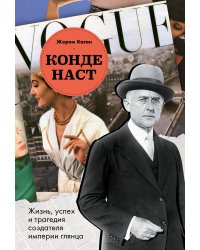 Конде Наст. Жизнь, успех и трагедия создателя империи глянца