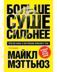 Больше. Суше. Сильнее. Простая наука о построении мужского тела (2-е изд.)