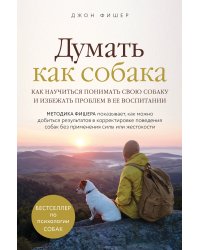 Думать как собака. Как научиться понимать свою собаку и избежать проблем в ее воспитании