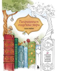 Раскрашиваем сказочные миры. 40 иллюстраций с отрывками из книг