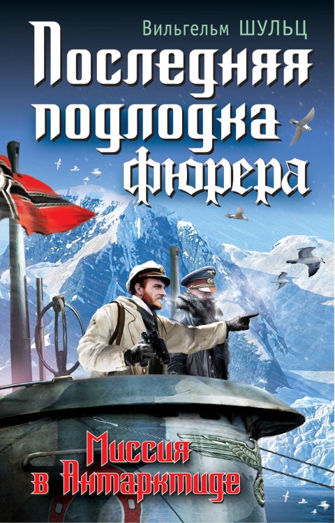 Обложка книги «Последняя подлодка фюрера. Миссия в Антарктиде» — Шульц Вильгельм, ISBN 9785995503248