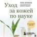 Уход за кожей по науке. Разумный подход к бьюти-рутине, добавкам и косметическим процедурам для долгосрочного результата