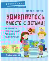 Удивляйтесь вместе с детьми! Как превратить свой дом в место, где ребенку хочется учиться