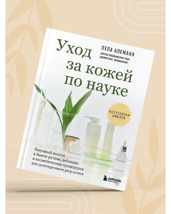 Уход за кожей по науке. Разумный подход к бьюти-рутине, добавкам и косметическим процедурам для долгосрочного результата