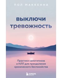 Выключи тревожность. Практики самогипноза и НЛП для преодоления хронического беспокойства