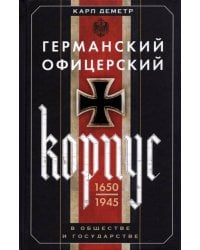 Германский офицерский корпус в обществе и государстве. 1650—1945 гг.