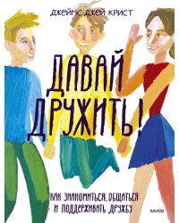 Давай дружить! Как знакомиться, общаться и поддерживать дружбу