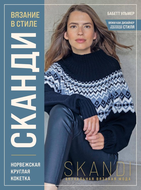 Вяжи как дизайнер. Практическая энциклопедия СТИЛЯ Вязание в стиле СКАНДИ. Норвежская круглая кокетка. Актуальная вязаная мода