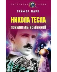 Никола Тесла. Повелитель Вселенной
