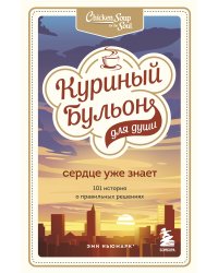 Куриный бульон для души. Сердце уже знает. 101 история о правильных решениях