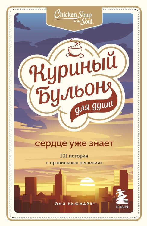 Куриный бульон для души. Юбилейное издание (обложка) Куриный бульон для души. Сердце уже знает. 101 история о правильных решениях