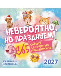 Невероятно, но празднуем! 365 самых абсурдных праздников. Календарь настенный на 2027 год (300х300)
