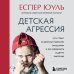 Воспитание по-скандинавски. Бестселлеры Еспера Юуля Детская агрессия. Что стоит за деструктивными эмоциями и как развивать в детях эмпатию
