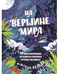 На вершине мира. 30 вдохновляющих историй об отважных путешественниках