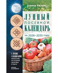 Лунный посевной календарь садовода и огородника на 2026-2035 гг. с древнеславянскими оберегами на урожай, здоровье и удачу