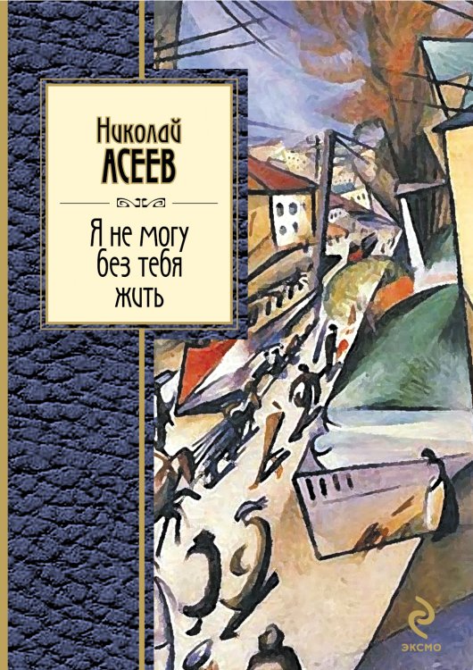 Обложка книги «Я не могу без тебя жить» — Асеев Николай Николаевич, ISBN 9785699531783