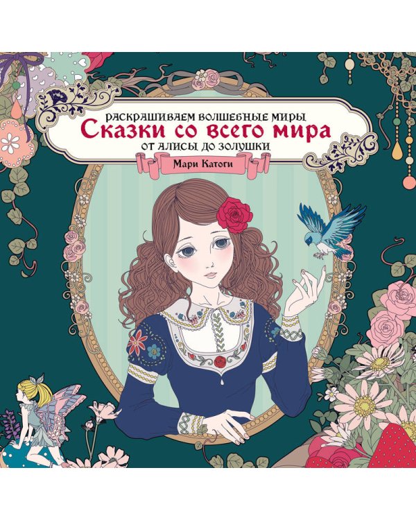 Сказки со всего мира. Раскрашиваем волшебные миры Мари Катоги: от Алисы до Золушки