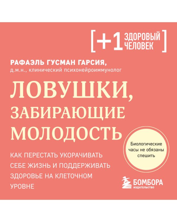 Ловушки, забирающие молодость. Как перестать укорачивать себе жизнь и поддерживать здоровье на клеточном уровне