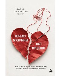 Почему мужчины нас предают. Как понять мужскую психологию, чтобы больше не было больно