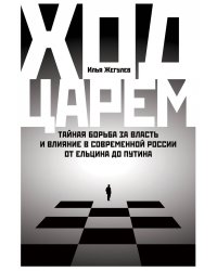 Ход царем: Тайная борьба за власть и влияние в современной России. От Ельцина до Путина
